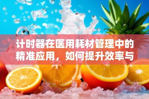 计时器在医用耗材管理中的精准应用，如何提升效率与安全？
