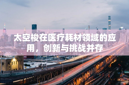太空梭在医疗耗材领域的应用，创新与挑战并存