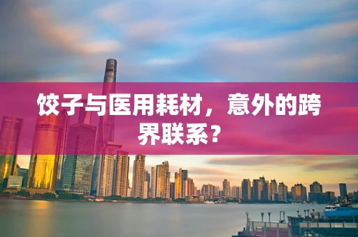 饺子与医用耗材，意外的跨界联系？