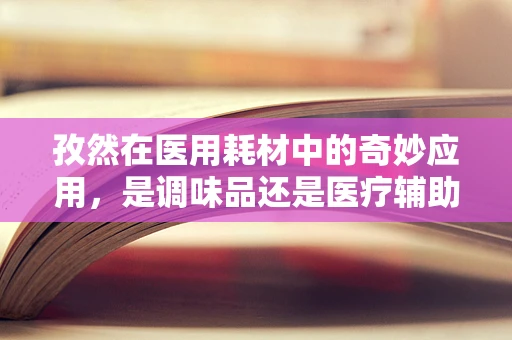 孜然在医用耗材中的奇妙应用，是调味品还是医疗辅助剂？