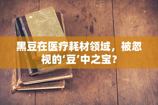 黑豆在医疗耗材领域，被忽视的‘豆’中之宝？