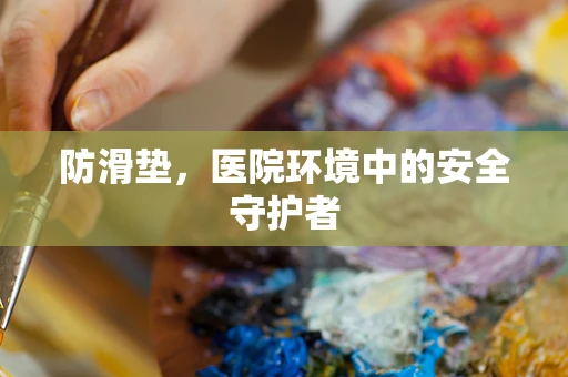防滑垫，医院环境中的安全守护者