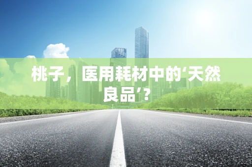 桃子，医用耗材中的‘天然良品’？
