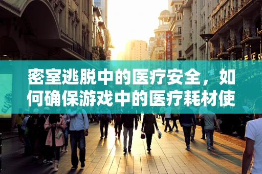 密室逃脱中的医疗安全，如何确保游戏中的医疗耗材使用安全？