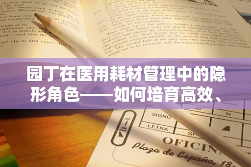 园丁在医用耗材管理中的隐形角色——如何培育高效、精准的医疗耗材使用文化？