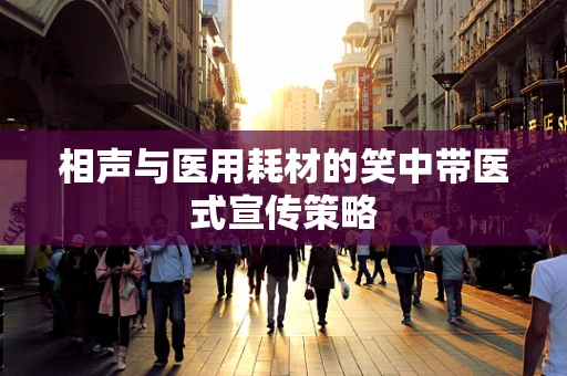 相声与医用耗材的笑中带医式宣传策略