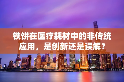 铁饼在医疗耗材中的非传统应用，是创新还是误解？
