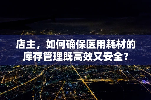 店主，如何确保医用耗材的库存管理既高效又安全？