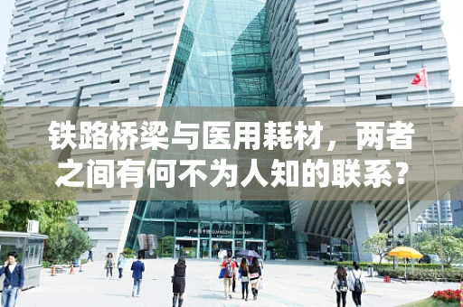 铁路桥梁与医用耗材，两者之间有何不为人知的联系？