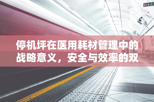 停机坪在医用耗材管理中的战略意义，安全与效率的双重保障