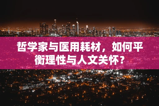 哲学家与医用耗材，如何平衡理性与人文关怀？