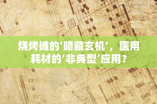 烧烤摊的‘暗藏玄机’，医用耗材的‘非典型’应用？