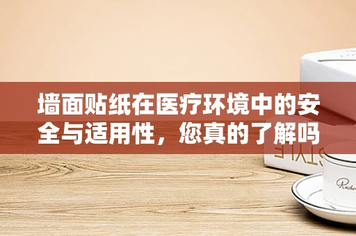 墙面贴纸在医疗环境中的安全与适用性，您真的了解吗？