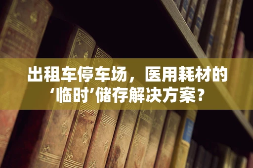出租车停车场，医用耗材的‘临时’储存解决方案？