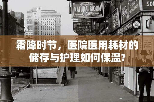霜降时节，医院医用耗材的储存与护理如何保温?