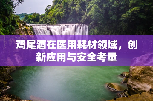 鸡尾酒在医用耗材领域，创新应用与安全考量