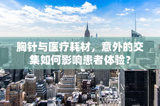胸针与医疗耗材，意外的交集如何影响患者体验？