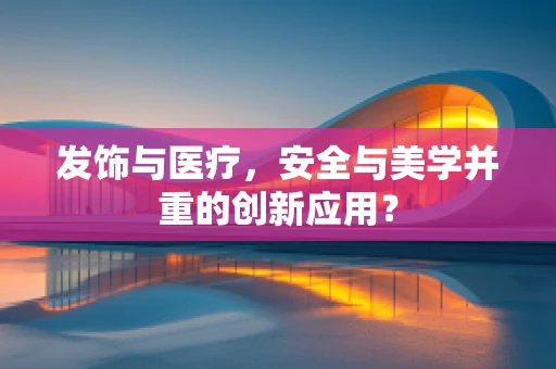 发饰与医疗，安全与美学并重的创新应用？