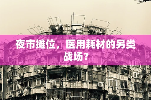 夜市摊位，医用耗材的另类战场？