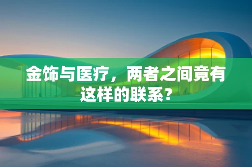 金饰与医疗，两者之间竟有这样的联系？