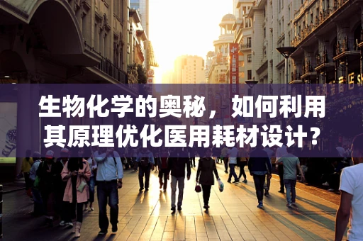 生物化学的奥秘，如何利用其原理优化医用耗材设计？
