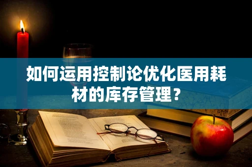 如何运用控制论优化医用耗材的库存管理？