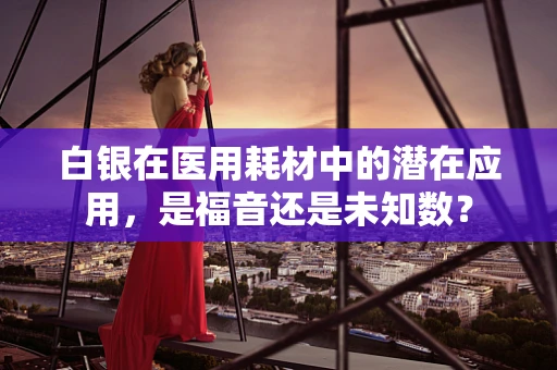 白银在医用耗材中的潜在应用，是福音还是未知数？