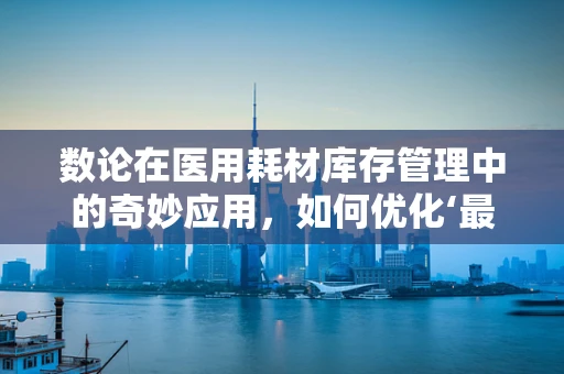 数论在医用耗材库存管理中的奇妙应用，如何优化‘最小公倍数’策略？