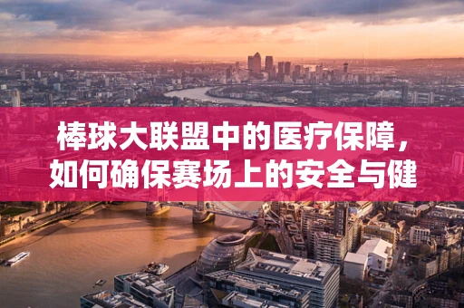 棒球大联盟中的医疗保障，如何确保赛场上的安全与健康？