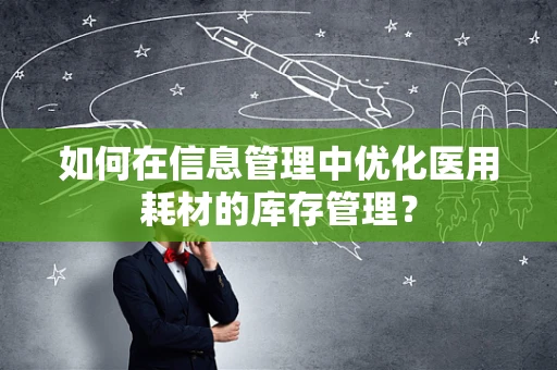 如何在信息管理中优化医用耗材的库存管理？