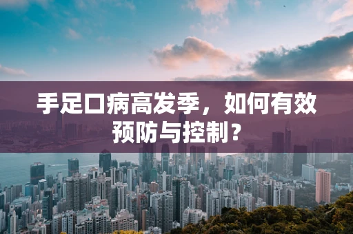 手足口病高发季，如何有效预防与控制？