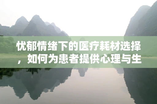 忧郁情绪下的医疗耗材选择，如何为患者提供心理与生理的双重支持？