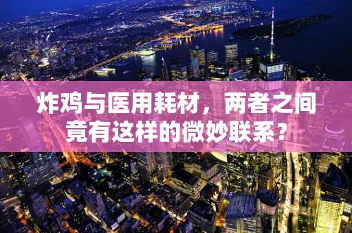 炸鸡与医用耗材，两者之间竟有这样的微妙联系？