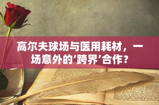高尔夫球场与医用耗材，一场意外的‘跨界’合作？