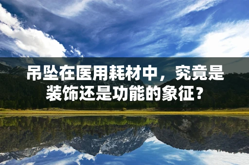 吊坠在医用耗材中，究竟是装饰还是功能的象征？