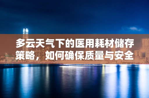 多云天气下的医用耗材储存策略，如何确保质量与安全？