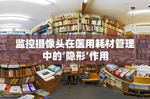 监控摄像头在医用耗材管理中的‘隐形’作用