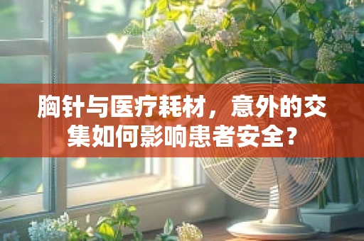 胸针与医疗耗材，意外的交集如何影响患者安全？