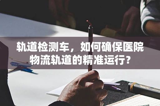 轨道检测车，如何确保医院物流轨道的精准运行？