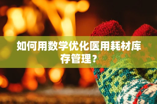 如何用数学优化医用耗材库存管理？