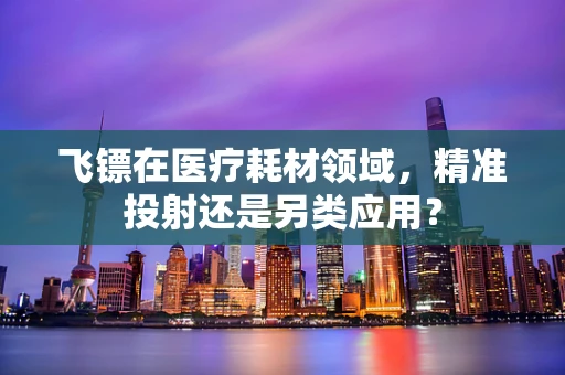 飞镖在医疗耗材领域，精准投射还是另类应用？