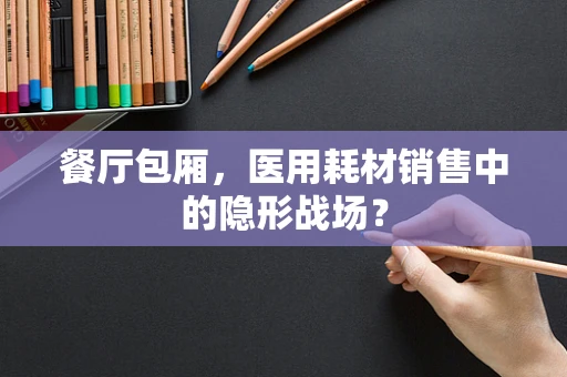 餐厅包厢，医用耗材销售中的隐形战场？