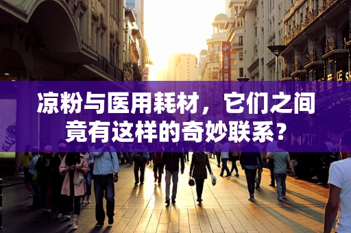 凉粉与医用耗材，它们之间竟有这样的奇妙联系？