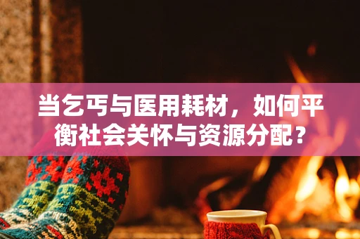 当乞丐与医用耗材，如何平衡社会关怀与资源分配？