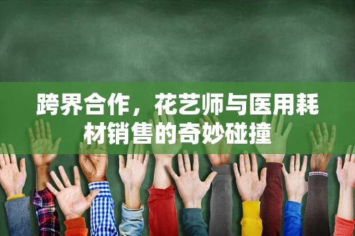 跨界合作，花艺师与医用耗材销售的奇妙碰撞