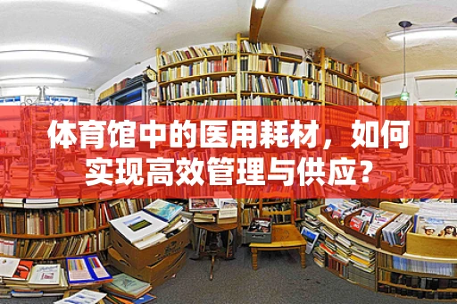 体育馆中的医用耗材，如何实现高效管理与供应？