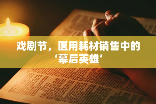 戏剧节，医用耗材销售中的‘幕后英雄’