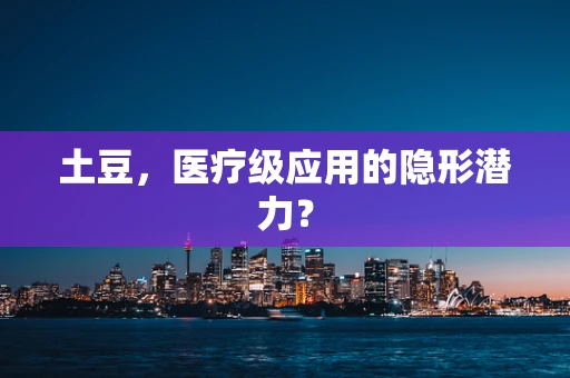 土豆，医疗级应用的隐形潜力？