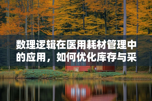 数理逻辑在医用耗材管理中的应用，如何优化库存与采购决策？