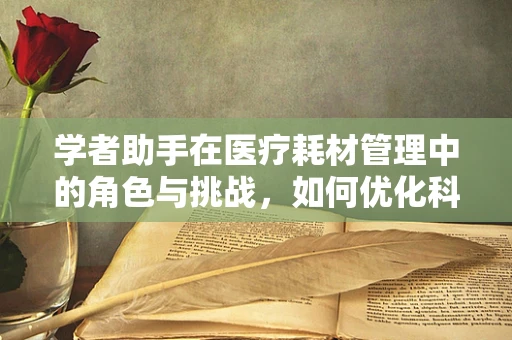 学者助手在医疗耗材管理中的角色与挑战，如何优化科研环境下的物资供应？